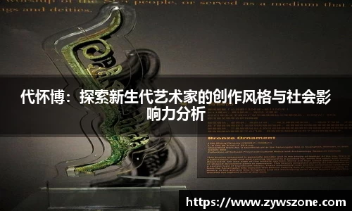 代怀博：探索新生代艺术家的创作风格与社会影响力分析